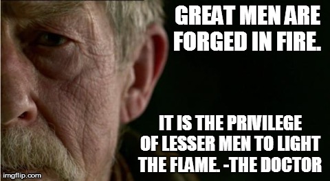GREAT MEN ARE FORGED IN FIRE.   IT IS THE PRIVILEGE OF LESSER MEN TO LIGHT THE FLAME. -THE DOCTOR | made w/ Imgflip meme maker