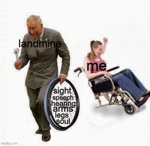left me in life with HELLLLLL |  landmine; me; speech; sight; hearing; arms; legs; soul | image tagged in old man steals wheelchair wheel | made w/ Imgflip meme maker