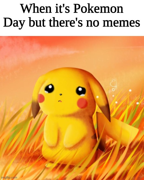 *Sad pikachu noises* |  When it's Pokemon Day but there's no memes | image tagged in sad pikachu | made w/ Imgflip meme maker