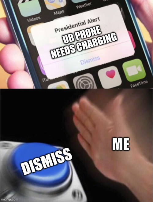 Me |  UR PHONE NEEDS CHARGING; ME; DISMISS | image tagged in memes,presidential alert,blank nut button | made w/ Imgflip meme maker
