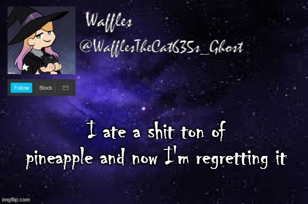 WafflesTheCat635 announcement template | I ate a shit ton of pineapple and now I'm regretting it | image tagged in wafflesthecat635 announcement template | made w/ Imgflip meme maker