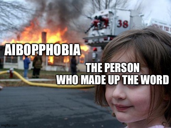 Disaster Girl Meme | AIBOPPHOBIA; THE PERSON WHO MADE UP THE WORD | image tagged in memes,disaster girl | made w/ Imgflip meme maker