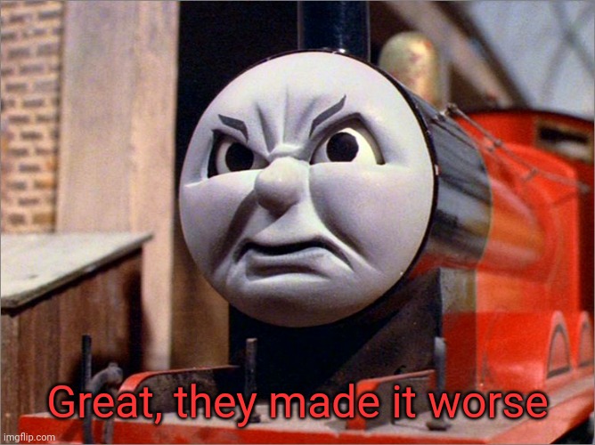 James the Red Engine Angry | Great, they made it worse | image tagged in james the red engine angry | made w/ Imgflip meme maker