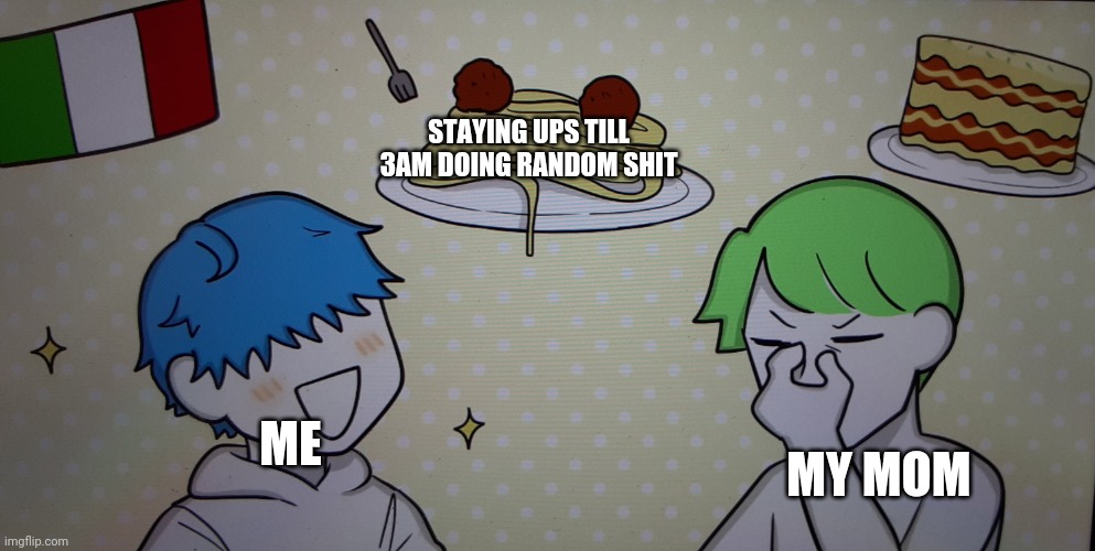 :3 | STAYING UPS TILL 3AM DOING RANDOM SHIT; MY MOM; ME | image tagged in pasta fro dan | made w/ Imgflip meme maker