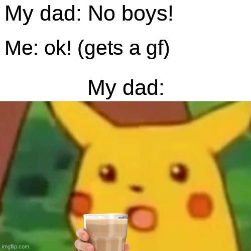 teehee;) |  My dad: No boys! Me: ok! (gets a gf); My dad: | image tagged in memes,surprised pikachu,bi,bisexual,lgbtq,choccy milk | made w/ Imgflip meme maker