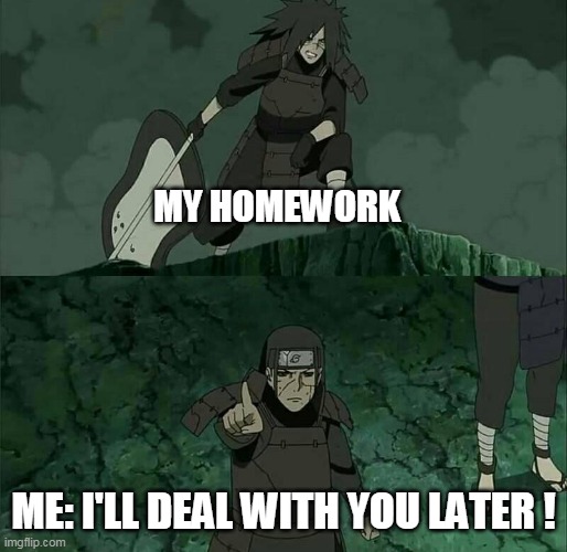 Madara and Hashirama | MY HOMEWORK; ME: I'LL DEAL WITH YOU LATER ! | image tagged in madara and hashirama | made w/ Imgflip meme maker