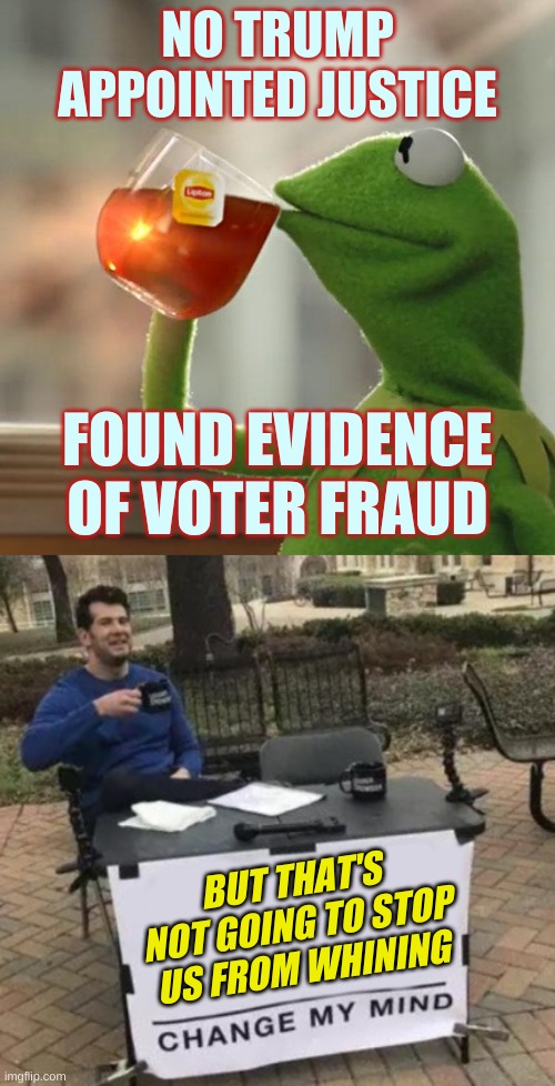 own the libs! | NO TRUMP
APPOINTED JUSTICE; FOUND EVIDENCE OF VOTER FRAUD; BUT THAT'S NOT GOING TO STOP US FROM WHINING | image tagged in but that's none of my business,change my mind cropped,trump lost,voter fraud,get over it,conservative logic | made w/ Imgflip meme maker