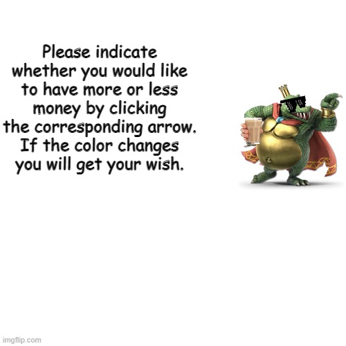 King Genie Reptile | Please indicate whether you would like to have more or less money by clicking the corresponding arrow. If the color changes you will get your wish. | image tagged in memes,blank transparent square | made w/ Imgflip meme maker