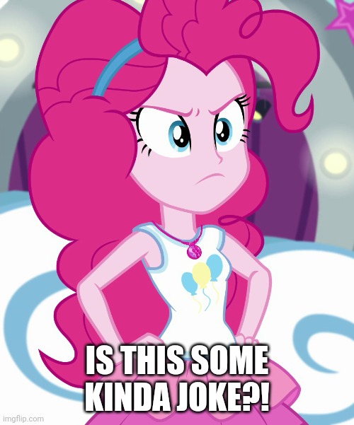IS THIS SOME KINDA JOKE?! | image tagged in equestria girls,my little pony,pinkie pie | made w/ Imgflip meme maker