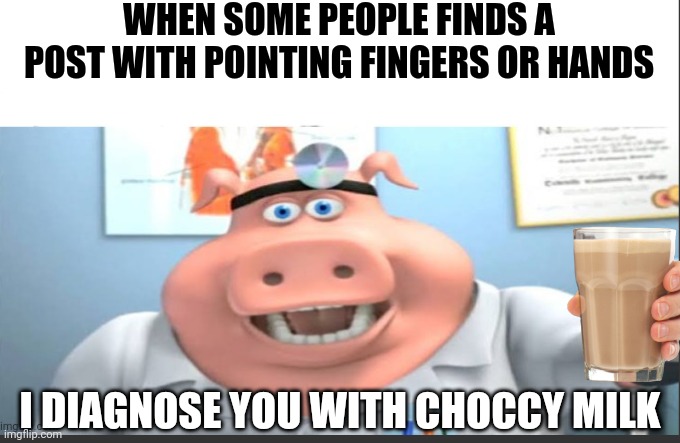 I diagnose you with Choccy meme | WHEN SOME PEOPLE FINDS A POST WITH POINTING FINGERS OR HANDS; I DIAGNOSE YOU WITH CHOCCY MILK | image tagged in ask doctor pig,memes,funny,funny memes,choccy milk,dank memes | made w/ Imgflip meme maker