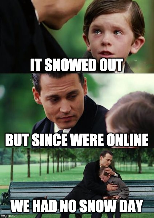 Finding Neverland Meme |  IT SNOWED OUT; BUT SINCE WERE ONLINE; WE HAD NO SNOW DAY | image tagged in memes,finding neverland | made w/ Imgflip meme maker