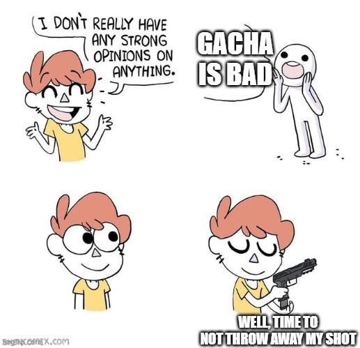 I AM NOT THROWIN AWAY MY SHOT |  GACHA IS BAD; WELL, TIME TO NOT THROW AWAY MY SHOT | image tagged in i don't really have strong opinions | made w/ Imgflip meme maker