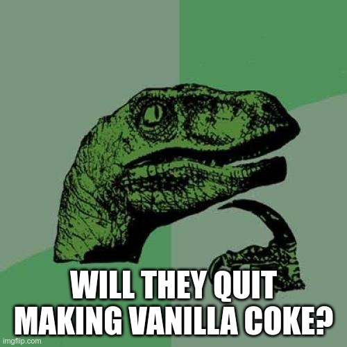 Vanilla Coke | WILL THEY QUIT MAKING VANILLA COKE? | image tagged in memes,philosoraptor | made w/ Imgflip meme maker