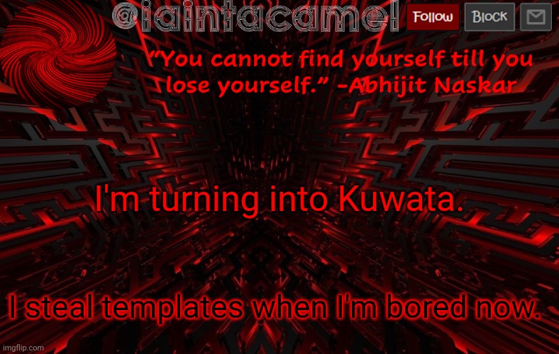 iaintacamel | I'm turning into Kuwata. I steal templates when I'm bored now. | image tagged in iaintacamel | made w/ Imgflip meme maker