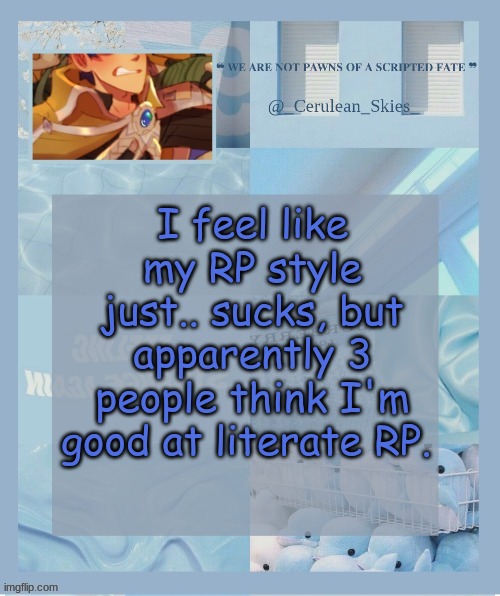 I can't image who would ever like it. | I feel like my RP style just.. sucks, but apparently 3 people think I'm good at literate RP. | image tagged in novaa's temp 6 thank you milk dragon | made w/ Imgflip meme maker