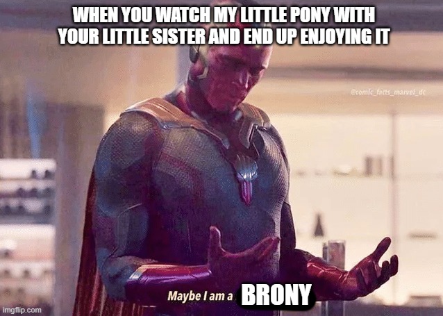 Maybe i am a monster blank |  WHEN YOU WATCH MY LITTLE PONY WITH YOUR LITTLE SISTER AND END UP ENJOYING IT; BRONY | image tagged in maybe i am a monster blank,bronies,brony | made w/ Imgflip meme maker