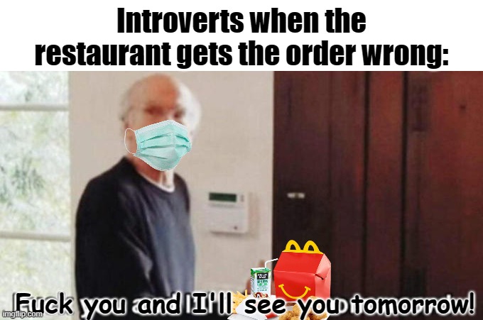 no lawsuits today buddy | Introverts when the restaurant gets the order wrong:; Fuck you and I'll see you tomorrow! | image tagged in fuck you and i'll see you tomorrow | made w/ Imgflip meme maker