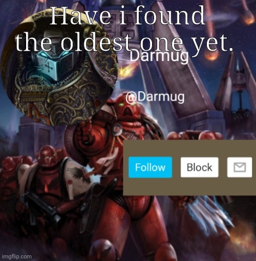 Darmug Announcement | Have i found the oldest one yet. | image tagged in darmug announcement | made w/ Imgflip meme maker