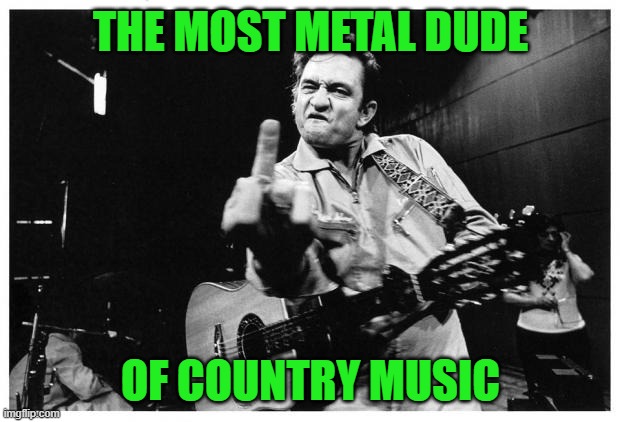 Johnny cash finger | THE MOST METAL DUDE OF COUNTRY MUSIC | image tagged in johnny cash finger | made w/ Imgflip meme maker