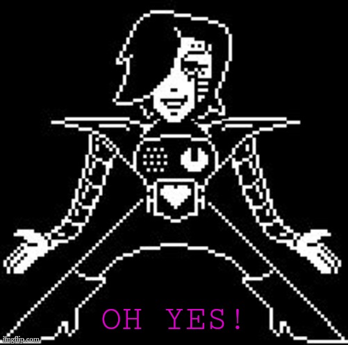 Mettaton | OH YES! | image tagged in mettaton | made w/ Imgflip meme maker