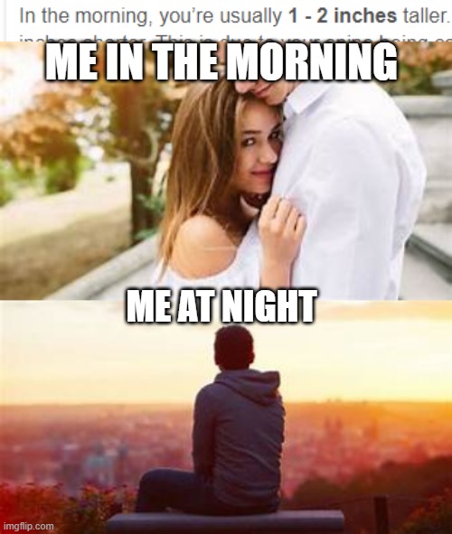 5'11 no  6'0 yes LOL | ME IN THE MORNING; ME AT NIGHT | image tagged in funny | made w/ Imgflip meme maker