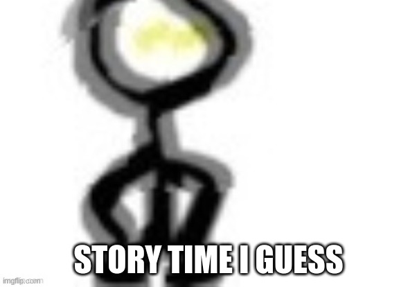 thing | STORY TIME I GUESS | image tagged in thing | made w/ Imgflip meme maker