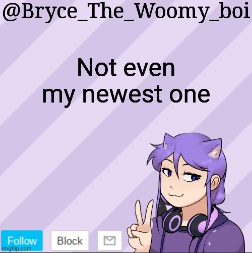 Bryce_The_Woomy_boi's new announcement template | Not even my newest one | image tagged in bryce_the_woomy_boi's new announcement template | made w/ Imgflip meme maker