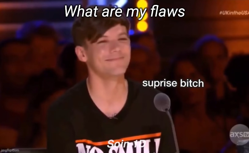 Yes yes I know I'm late | What are my flaws | image tagged in surprise bitch | made w/ Imgflip meme maker