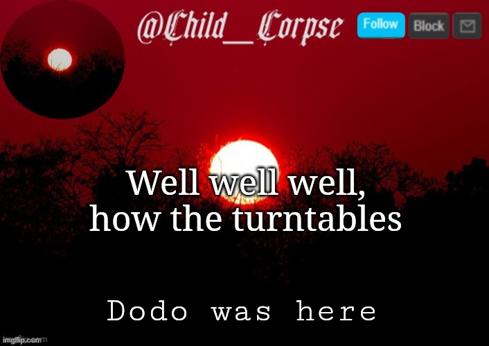 Child_Corpse announcement template | Well well well,
how the turntables; Dodo was here | image tagged in child_corpse announcement template | made w/ Imgflip meme maker