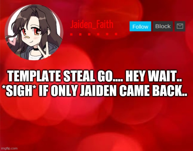 Jaiden Announcment | TEMPLATE STEAL GO.... HEY WAIT..

*SIGH* IF ONLY JAIDEN CAME BACK.. | image tagged in jaiden announcment | made w/ Imgflip meme maker