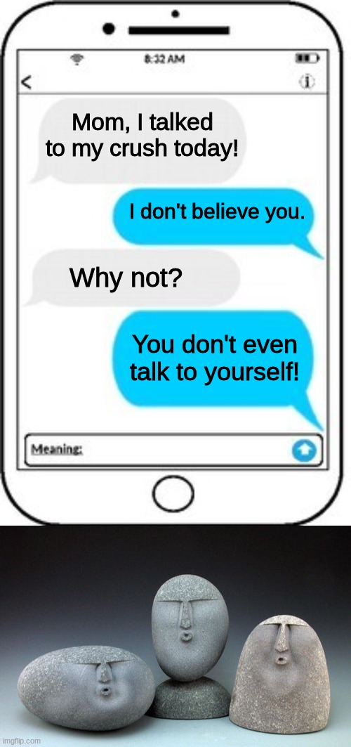 ??? | Mom, I talked to my crush today! I don't believe you. Why not? You don't even talk to yourself! | image tagged in text message,oof,burn,oof size large,roast,text messages | made w/ Imgflip meme maker