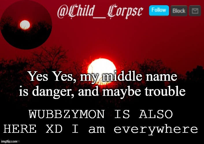 Just after Child_Corspe said no :) | Yes Yes, my middle name is danger, and maybe trouble; WUBBZYMON IS ALSO HERE XD I am everywhere | image tagged in child_corpse announcement template | made w/ Imgflip meme maker