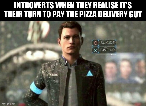 i can not do this | INTROVERTS WHEN THEY REALISE IT'S THEIR TURN TO PAY THE PIZZA DELIVERY GUY | image tagged in connor | made w/ Imgflip meme maker