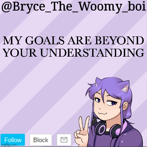 Bryce_The_Woomy_boi's new announcement template |  MY GOALS ARE BEYOND YOUR UNDERSTANDING | image tagged in bryce_the_woomy_boi's new announcement template | made w/ Imgflip meme maker
