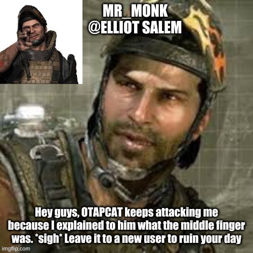 Hey guys, OTAPCAT keeps attacking me because I explained to him what the middle finger was. *sigh* Leave it to a new user to ruin your day | made w/ Imgflip meme maker