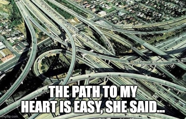 mellomrjello YT | THE PATH TO MY HEART IS EASY, SHE SAID... | image tagged in memes | made w/ Imgflip meme maker