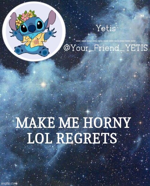 heh | MAKE ME HORNY LOL REGRETS | image tagged in yetis and stich | made w/ Imgflip meme maker