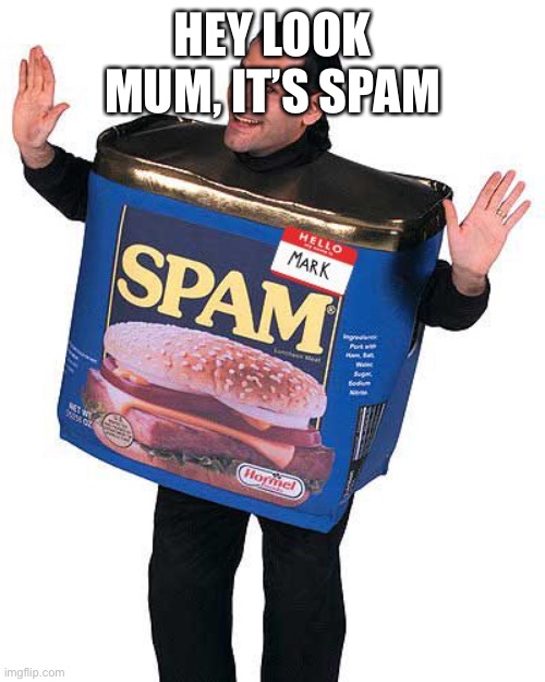 HEY LOOK MUM, IT’S SPAM | image tagged in spam | made w/ Imgflip meme maker