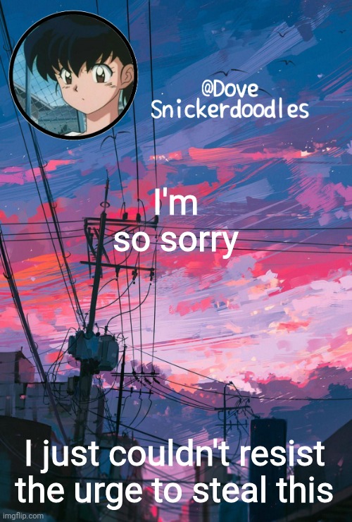I told myself I wouldn't steal it too. I'm so disappointed in myself | I'm so sorry; I just couldn't resist the urge to steal this | image tagged in announcement | made w/ Imgflip meme maker