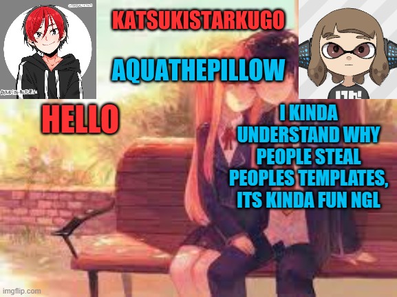 blihyewen kefuihefj | HELLO; I KINDA UNDERSTAND WHY PEOPLE STEAL PEOPLES TEMPLATES, ITS KINDA FUN NGL | image tagged in katsukistarkugoxaquathepillow | made w/ Imgflip meme maker