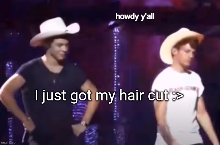 Howdy | I just got my hair cut :> | image tagged in howdy | made w/ Imgflip meme maker