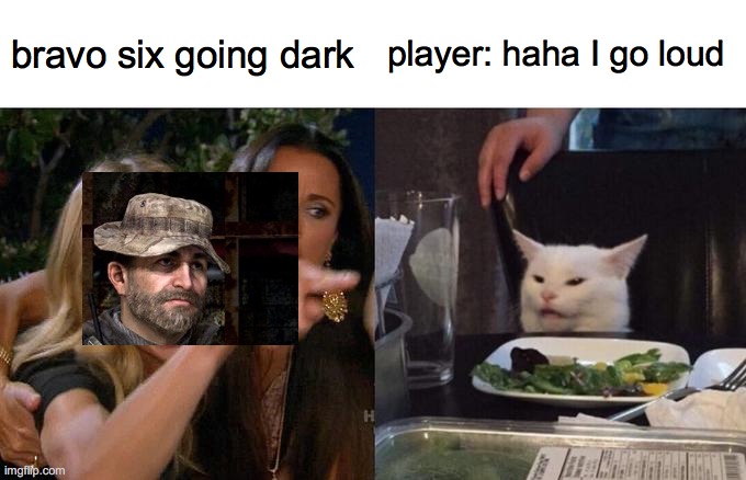 bravosix | bravo six going dark; player: haha I go loud | image tagged in memes,woman yelling at cat,call of duty | made w/ Imgflip meme maker