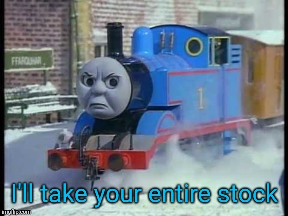 Thomas wants your stock | image tagged in i'll take your entire stock t f,memes | made w/ Imgflip meme maker