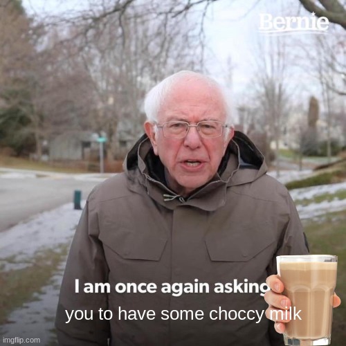 Kinda wholesome actually, i'd take it. | you to have some choccy milk | image tagged in memes,bernie i am once again asking for your support | made w/ Imgflip meme maker