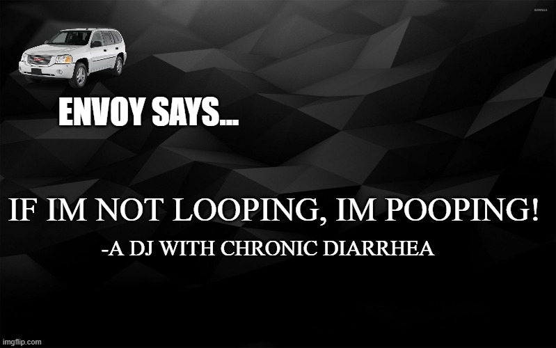 Envoy Says... | IF IM NOT LOOPING, IM POOPING! -A DJ WITH CHRONIC DIARRHEA | image tagged in envoy says | made w/ Imgflip meme maker
