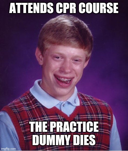 Bad Luck Brian Meme | ATTENDS CPR COURSE; THE PRACTICE DUMMY DIES | image tagged in memes,bad luck brian | made w/ Imgflip meme maker