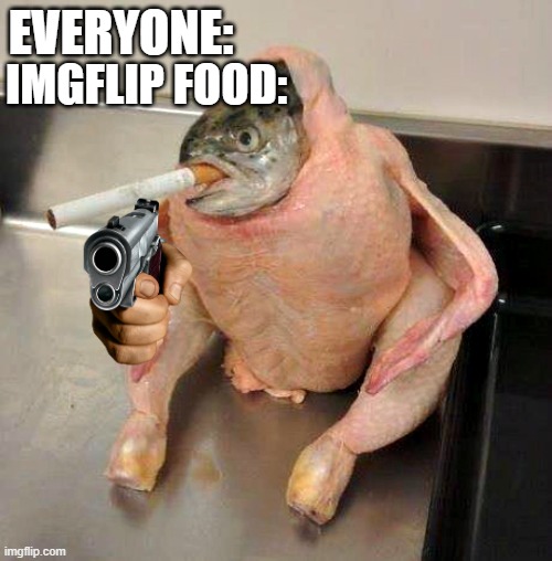 Make this a game | IMGFLIP FOOD:; EVERYONE: | image tagged in meh | made w/ Imgflip meme maker