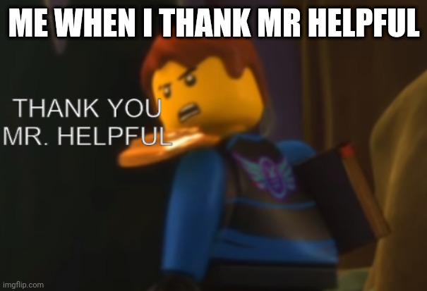 Thank you Mr. Helpful | ME WHEN I THANK MR HELPFUL | image tagged in thank you mr helpful | made w/ Imgflip meme maker
