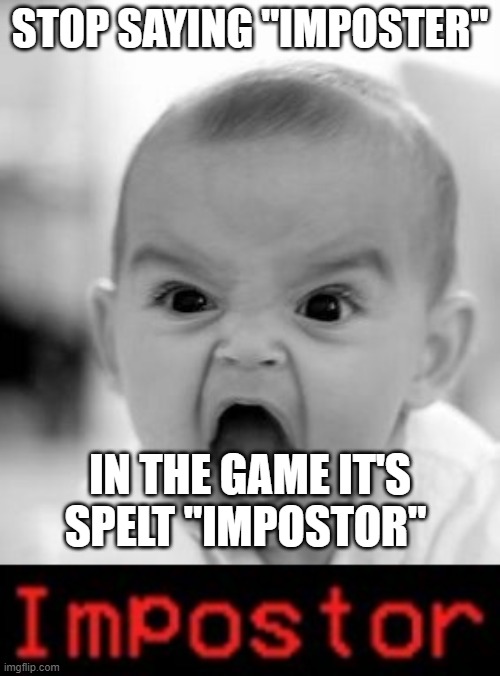 STOP NOW | STOP SAYING "IMPOSTER"; IN THE GAME IT'S SPELT "IMPOSTOR" | image tagged in memes,angry baby,among us | made w/ Imgflip meme maker