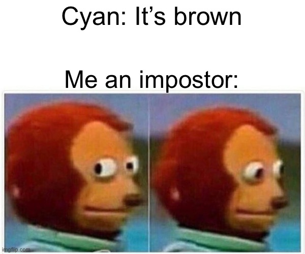 Monkey Puppet | Cyan: It’s brown; Me an impostor: | image tagged in memes,monkey puppet | made w/ Imgflip meme maker